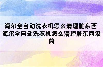 海尔全自动洗衣机怎么清理脏东西 海尔全自动洗衣机怎么清理脏东西滚筒